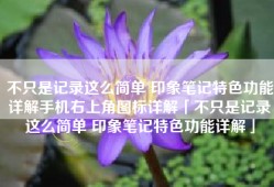 不只是记录这么简单 印象笔记特色功能详解手机右上角图标详解「不只是记录这么简单 印象笔记特色功能详解」