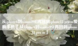 从iphone6到xiaomi9SE再回到iphone13 pro m爱疯手机「从iphone6到xiaomi9SE再回到iphone13 pro m」