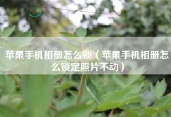 苹果手机相册怎么锁（苹果手机相册怎么锁定照片不动）