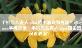 手机怎么进入tplink路由器设置界面？tplogincn手机登录「手机怎么进入tplink路由器设置界面？」