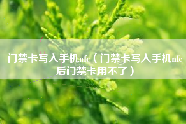 门禁卡写入手机nfc（门禁卡写入手机nfc后门禁卡用不了）